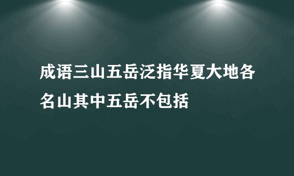 成语三山五岳泛指华夏大地各名山其中五岳不包括