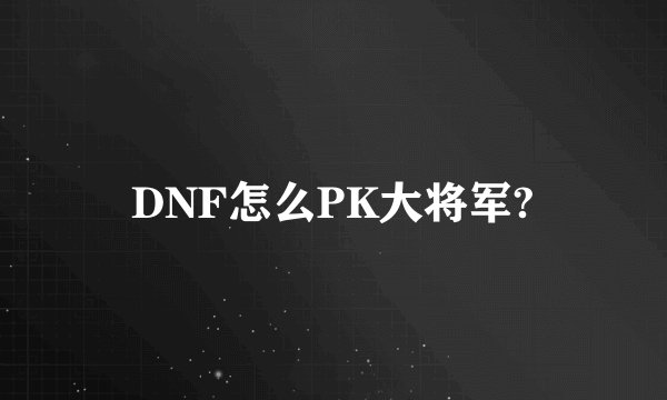 DNF怎么PK大将军?