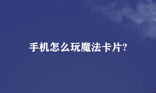 手机怎么玩魔法卡片?