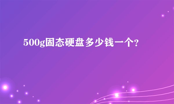 500g固态硬盘多少钱一个？