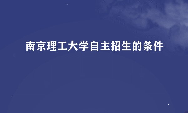 南京理工大学自主招生的条件