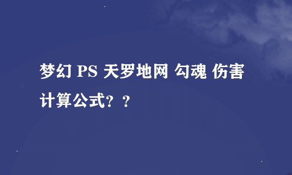 梦幻 PS 天罗地网 勾魂 伤害 计算公式？？