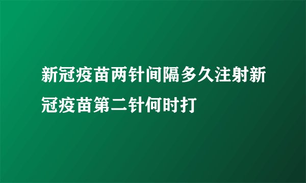 新冠疫苗两针间隔多久注射新冠疫苗第二针何时打