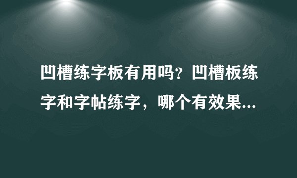 凹槽练字板有用吗？凹槽板练字和字帖练字，哪个有效果？长期有没有效果？有的说是21天速成这个我知道是