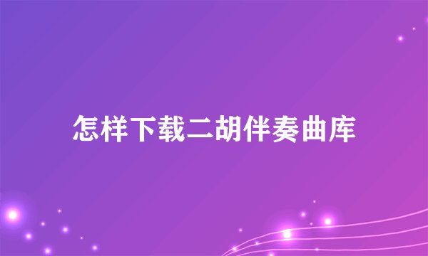 怎样下载二胡伴奏曲库