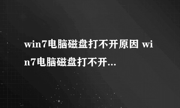 win7电脑磁盘打不开原因 win7电脑磁盘打不开解决方法【详解】