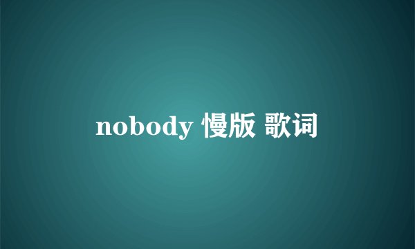 nobody 慢版 歌词