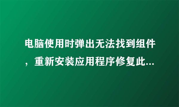 电脑使用时弹出无法找到组件，重新安装应用程序修复此问题提示的解决方法