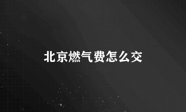北京燃气费怎么交
