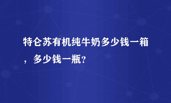 特仑苏有机纯牛奶多少钱一箱，多少钱一瓶？