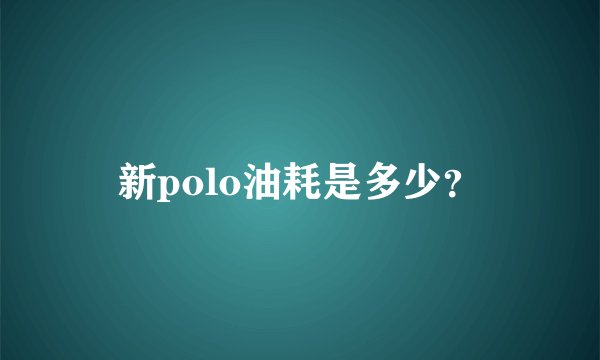 新polo油耗是多少？