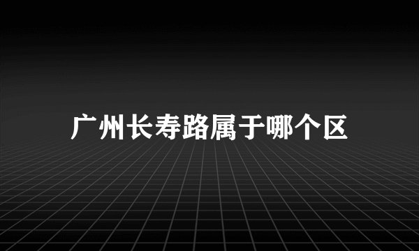 广州长寿路属于哪个区
