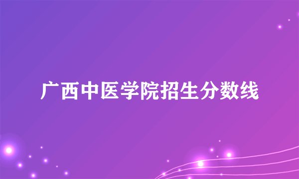 广西中医学院招生分数线