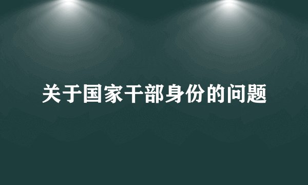 关于国家干部身份的问题