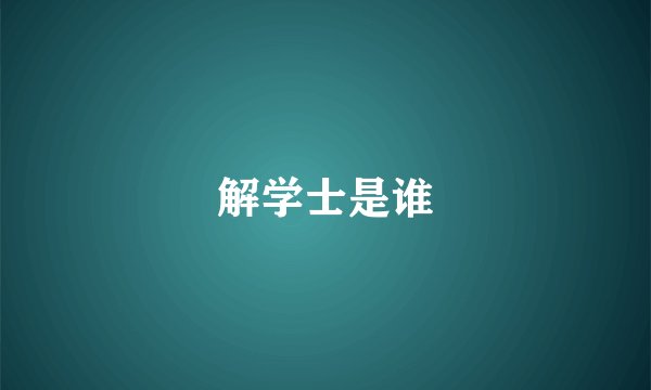 解学士是谁