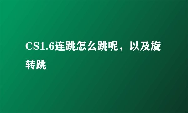 CS1.6连跳怎么跳呢，以及旋转跳