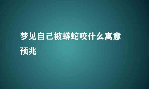 梦见自己被蟒蛇咬什么寓意 预兆