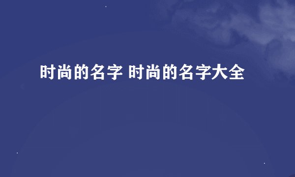 时尚的名字 时尚的名字大全