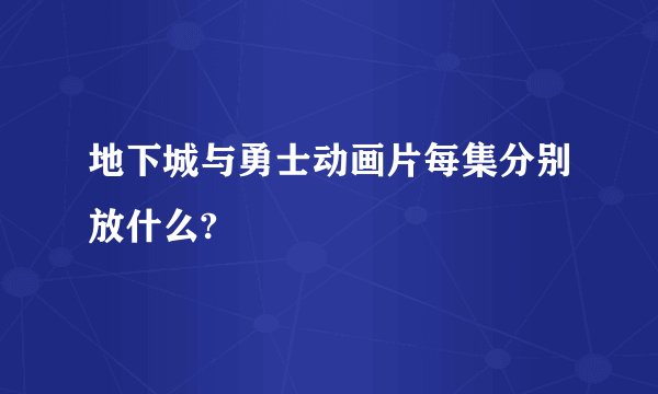 地下城与勇士动画片每集分别放什么?