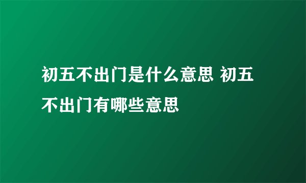 初五不出门是什么意思 初五不出门有哪些意思