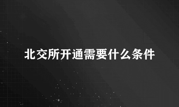 北交所开通需要什么条件