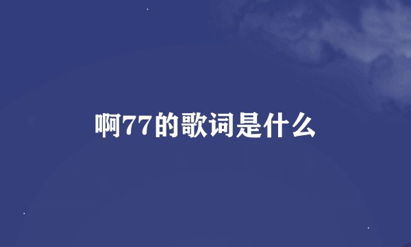 啊77的歌词是什么