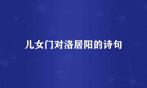 儿女门对洛居阳的诗句