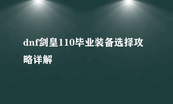 dnf剑皇110毕业装备选择攻略详解