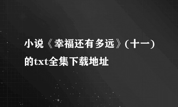 小说《幸福还有多远》(十一)的txt全集下载地址