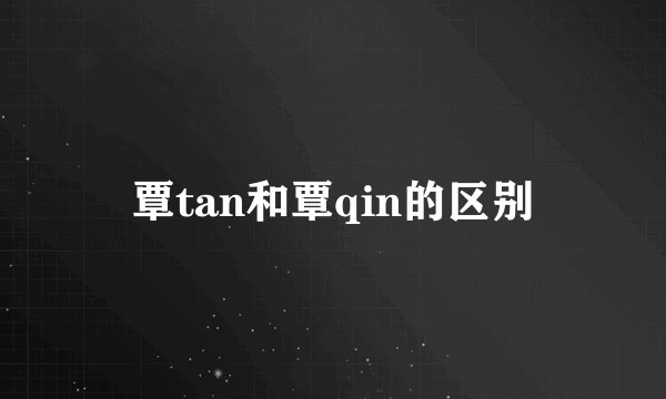 覃tan和覃qin的区别