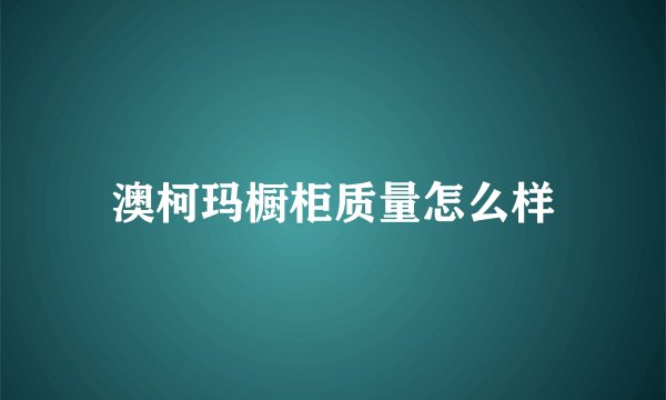澳柯玛橱柜质量怎么样