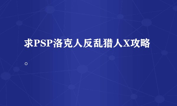 求PSP洛克人反乱猎人X攻略。