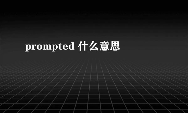 prompted 什么意思
