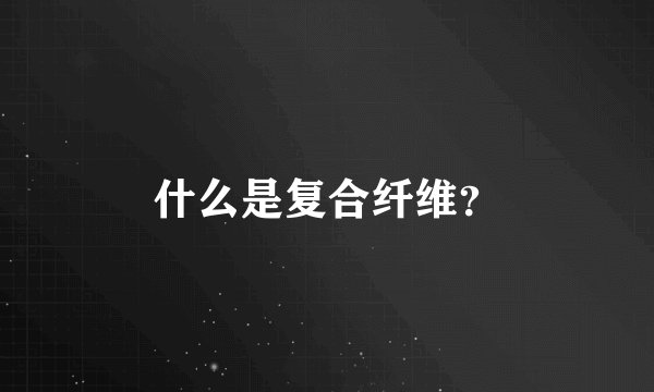 什么是复合纤维？