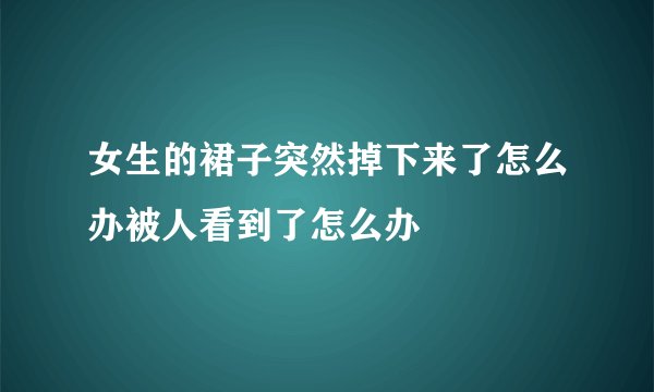 女生的裙子突然掉下来了怎么办被人看到了怎么办