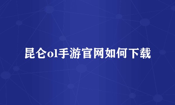 昆仑ol手游官网如何下载