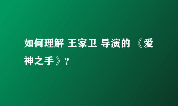 如何理解 王家卫 导演的 《爱神之手》？