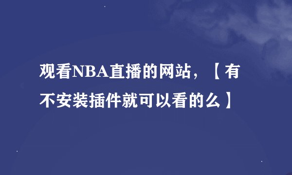 观看NBA直播的网站，【有不安装插件就可以看的么】