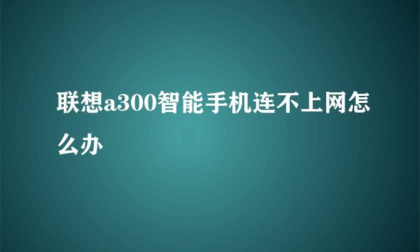 联想a300智能手机连不上网怎么办