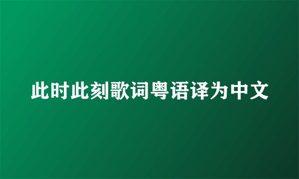 此时此刻歌词粤语译为中文