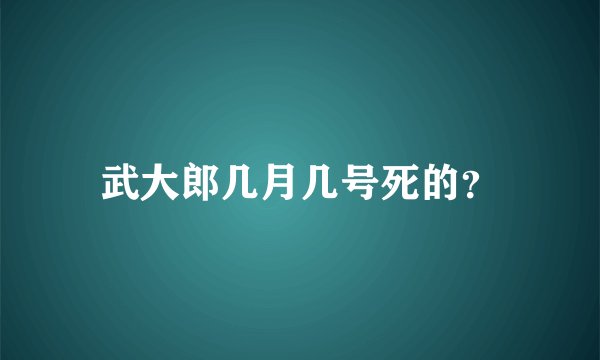 武大郎几月几号死的？