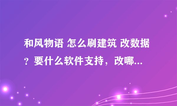 和风物语 怎么刷建筑 改数据？要什么软件支持，改哪个文件。