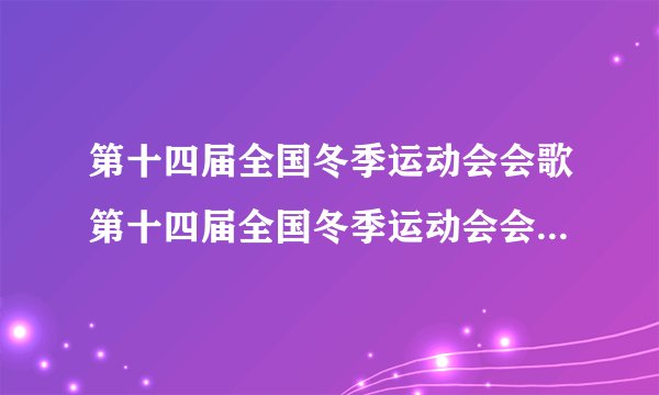 第十四届全国冬季运动会会歌第十四届全国冬季运动会会歌是什么
