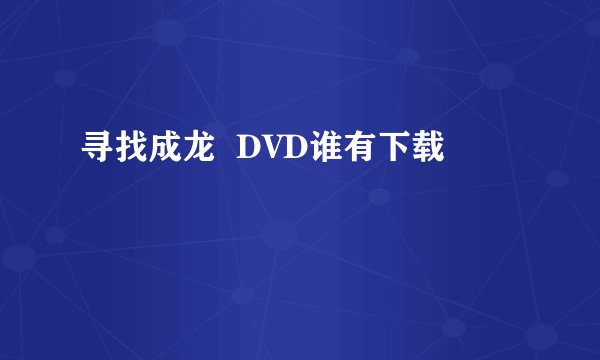 寻找成龙  DVD谁有下载