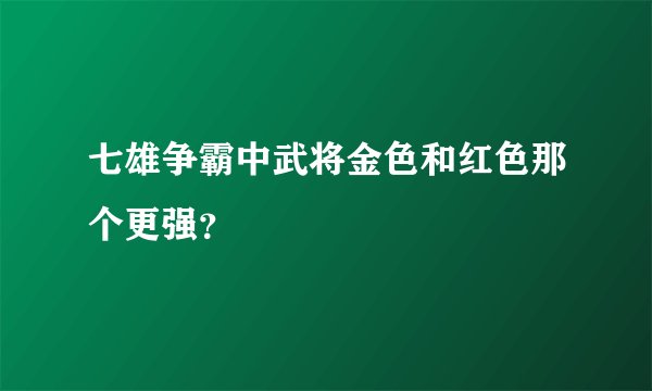 七雄争霸中武将金色和红色那个更强？