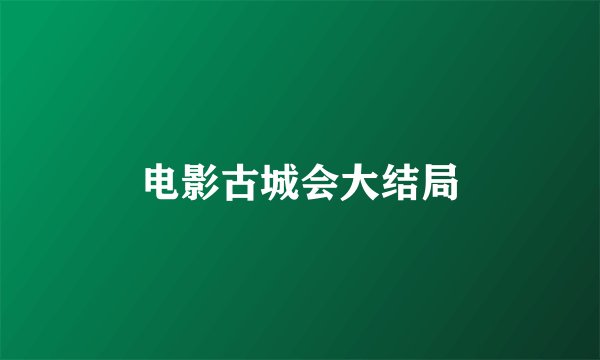电影古城会大结局