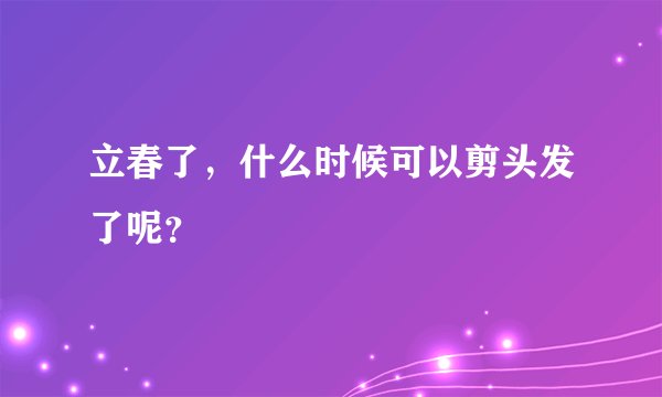 立春了，什么时候可以剪头发了呢？