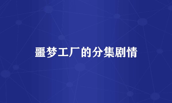 噩梦工厂的分集剧情
