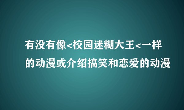 有没有像<校园迷糊大王<一样的动漫或介绍搞笑和恋爱的动漫