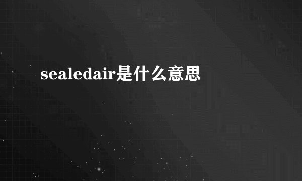 sealedair是什么意思